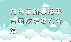 方舟手游复活平台困龙房多大合适