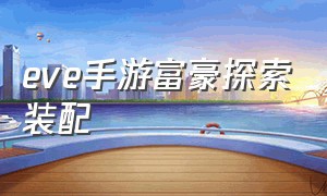 eve手游富豪探索装配（eve手游植入体副本入口）