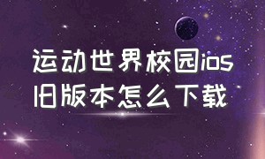 运动世界校园ios旧版本怎么下载