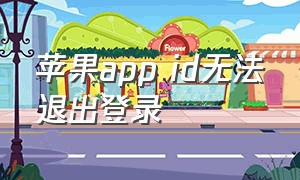 苹果app id无法退出登录（苹果app id无法登录是什么问题）