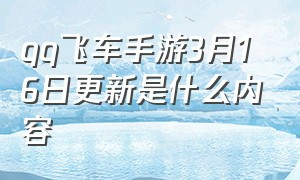 qq飞车手游3月16日更新是什么内容（qq飞车手游2024 5月份活动）