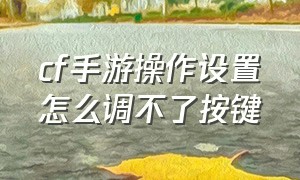 cf手游操作设置怎么调不了按键