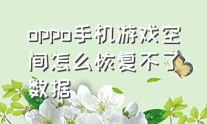 oppo手机游戏空间怎么恢复不了数据（oppo手机游戏空间被删了怎么恢复）