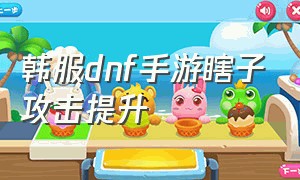 韩服dnf手游瞎子攻击提升（dnf手游韩服瞎子怎么才打的伤害高）