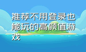 推荐不用登录也能玩的高颜值游戏