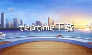 teatime下载（tea talk下载）