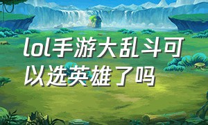 lol手游大乱斗可以选英雄了吗（lol手游大乱斗英雄强度排名）