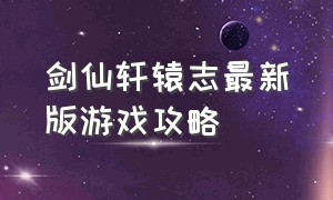 剑仙轩辕志最新版游戏攻略