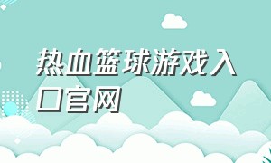 热血篮球游戏入口官网（热血篮球中文版在线玩）