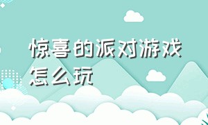 惊喜的派对游戏怎么玩（派对游戏是怎么操作的）