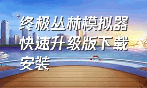 终极丛林模拟器快速升级版下载安装（究极丛林模拟器应该怎么下载）