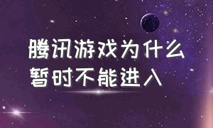 腾讯游戏为什么暂时不能进入