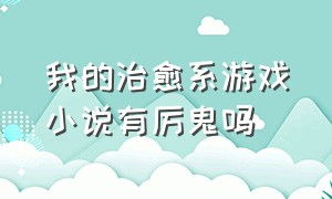 我的治愈系游戏小说有厉鬼吗（我的治愈系游戏小说讲了什么）