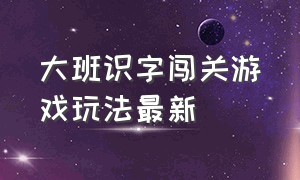 大班识字闯关游戏玩法最新