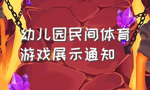 幼儿园民间体育游戏展示通知（幼儿园民间传统体育游戏主题方案）