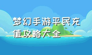 梦幻手游平民充值攻略大全（梦幻手游2024新区充值囤货攻略）