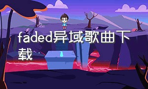 faded异域歌曲下载（faded异域免费下载mp3）