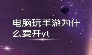 电脑玩手游为什么要开vt（开启vt了为什么玩游戏还是卡）