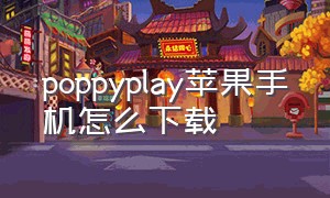 poppyplay苹果手机怎么下载（poppy playingtime3苹果下载）