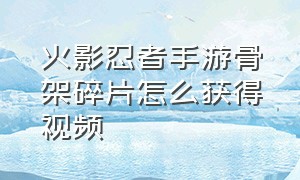 火影忍者手游骨架碎片怎么获得视频（火影忍者手游金槌如何获得2024）