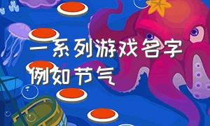 一系列游戏名字例如节气（用节气做游戏名字的前缀）