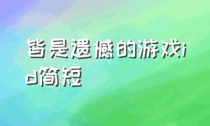 皆是遗憾的游戏id简短