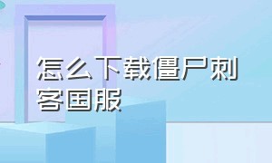 怎么下载僵尸刺客国服（怎么下载僵尸刺客国服版）