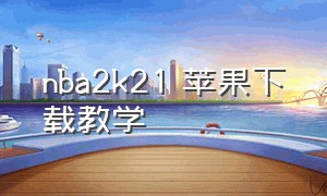 nba2k21 苹果下载教学（nba2k21苹果中文版下载网站）