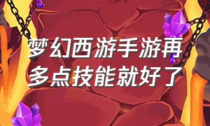 梦幻西游手游再多点技能就好了（梦幻西游手游技能加点攻略）