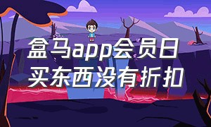 盒马app会员日买东西没有折扣（盒马app为啥没有夜间打折）