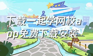 下载一起学网校app免费下载安装