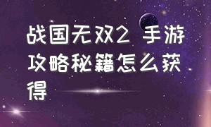 战国无双2 手游攻略秘籍怎么获得