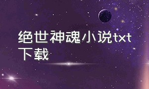 绝世神魂小说txt下载（绝世神魂百度百科）