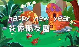 happy new year花体朋友圈（happy new year朋友圈花样字体）