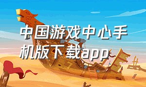中国游戏中心手机版下载app（中国游戏中心手机怎么下载）