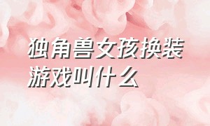 独角兽女孩换装游戏叫什么