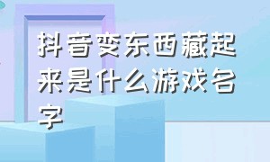 抖音变东西藏起来是什么游戏名字（抖音找不同游戏是什么游戏）