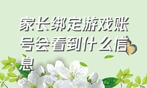 家长绑定游戏账号会看到什么信息（游戏账号被自己的家长限制怎么办）