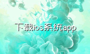 下载ios系统app（ios 软件下载）