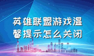 英雄联盟游戏温馨提示怎么关闭