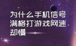 为什么手机信号满格打游戏网速却慢