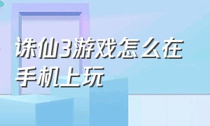 诛仙3游戏怎么在手机上玩