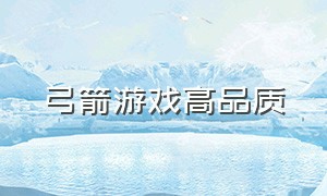 弓箭游戏高品质（弓箭类型的游戏下载）