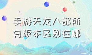 手游天龙八部所有版本区别在哪