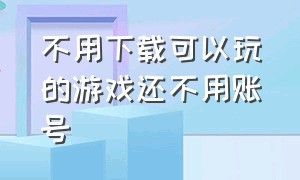 不用下载可以玩的游戏还不用账号（不用登录手机号也不用下载的游戏）