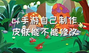 cf手游自己制作皮肤能不能修改