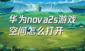 华为nova2s游戏空间怎么打开（华为nova2s怎么调出后台）