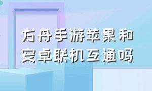 方舟手游苹果和安卓联机互通吗