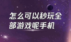 怎么可以秒玩全部游戏呢手机