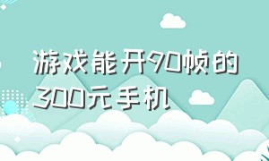 游戏能开90帧的300元手机（3000左右游戏能开90帧的手机）